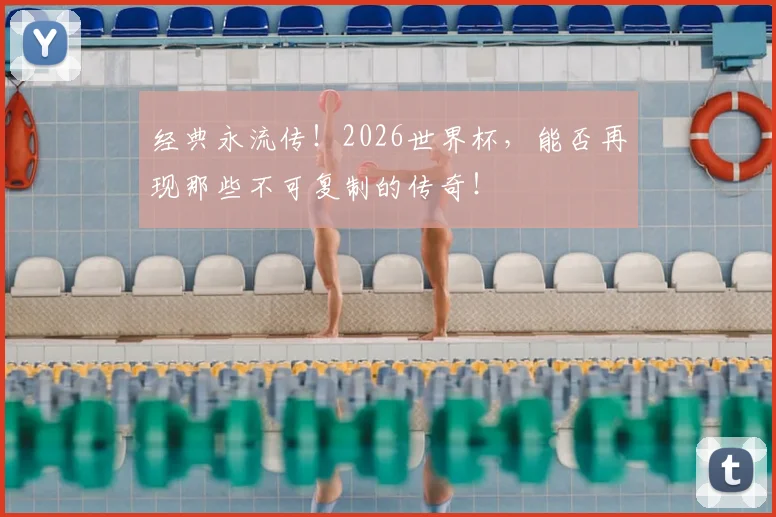 经典永流传！2026世界杯，能否再现那些不可复制的传奇！