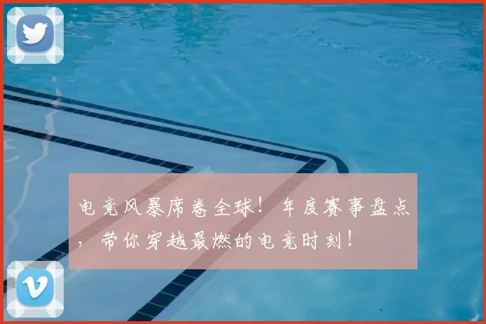 电竞风暴席卷全球!年度赛事盘点,带你穿越最燃的电竞时刻!