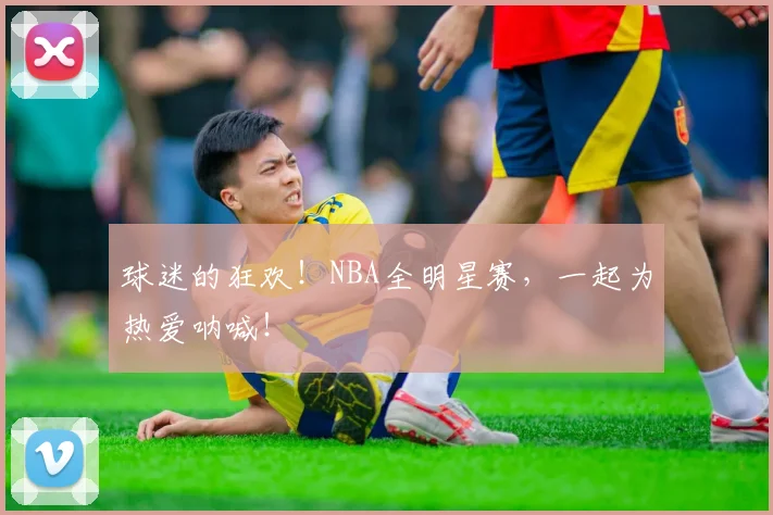 球迷的狂欢!NBA全明星赛,一起为热爱呐喊!