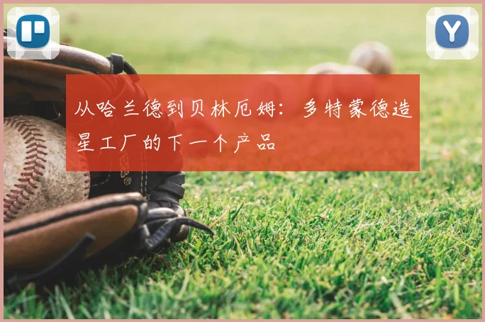 从哈兰德到贝林厄姆:多特蒙德造星工厂的下一个产品