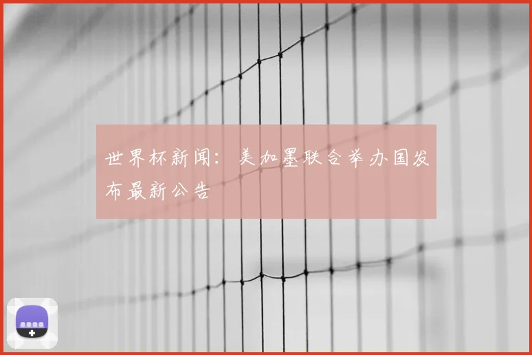 世界杯新闻：美加墨联合举办国发布最新公告