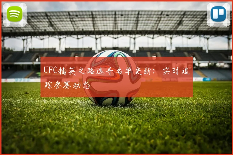 UFC精英之路选手名单更新：实时追踪参赛动态