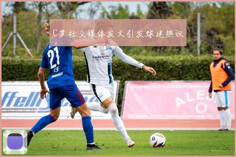 C罗社交媒体发文引发球迷热议