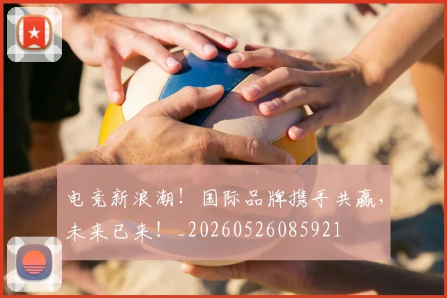 电竞新浪潮!国际品牌携手共赢,未来已来!_20260526085921
