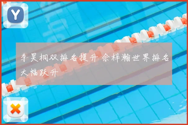 李昊桐双排名提升 佘梓瀚世界排名大幅跃升
