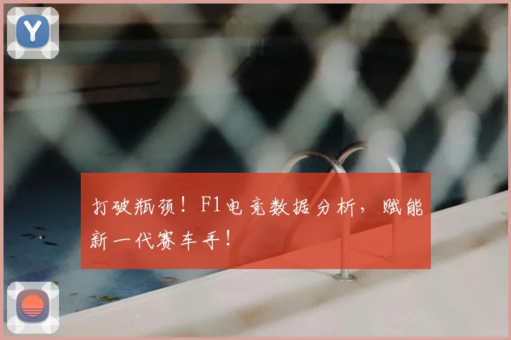 打破瓶颈!F1电竞数据分析,赋能新一代赛车手!
