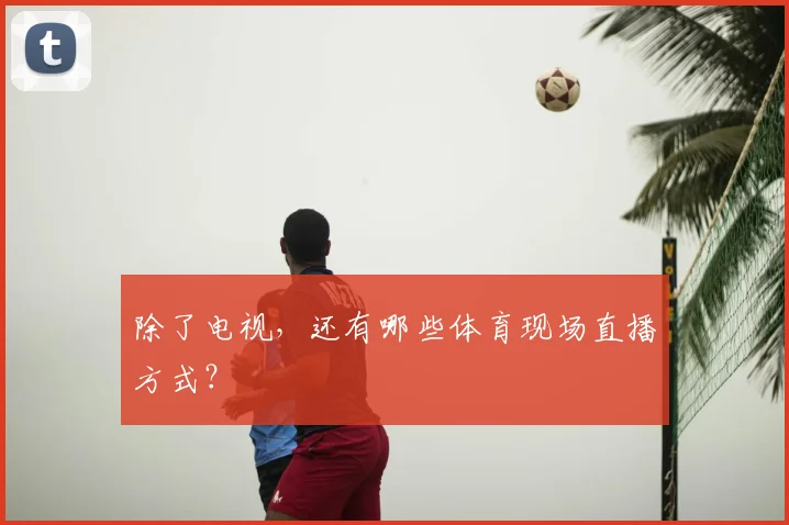 除了电视，还有哪些体育现场直播方式？