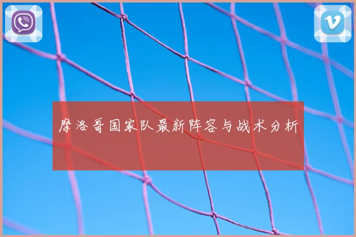 摩洛哥国家队最新阵容与战术分析