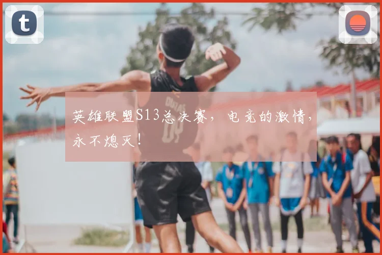 英雄联盟S13总决赛，电竞的激情，永不熄灭！