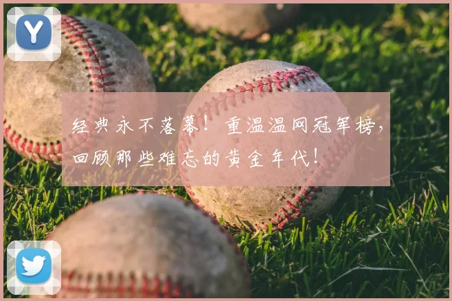 经典永不落幕!重温温网冠军榜,回顾那些难忘的黄金年代!