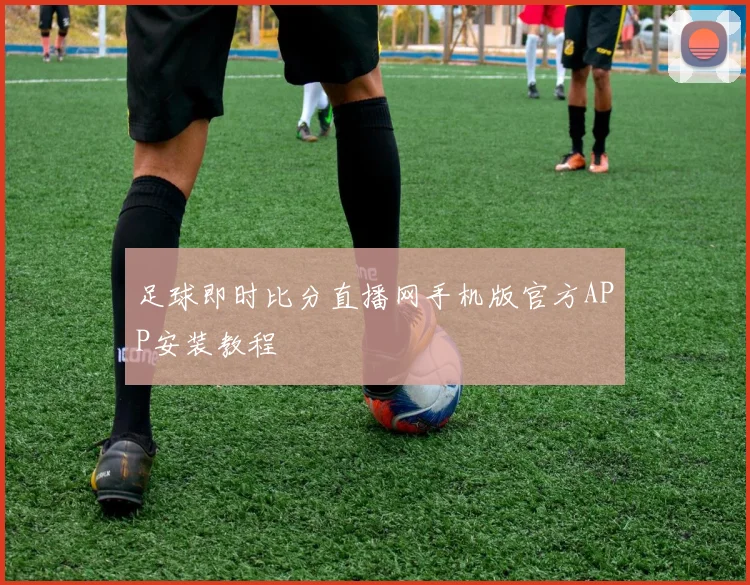 足球即时比分直播网手机版官方APP安装教程