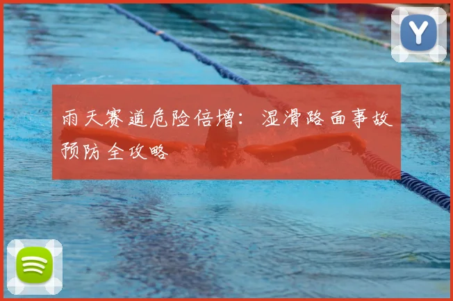 雨天赛道危险倍增:湿滑路面事故预防全攻略
