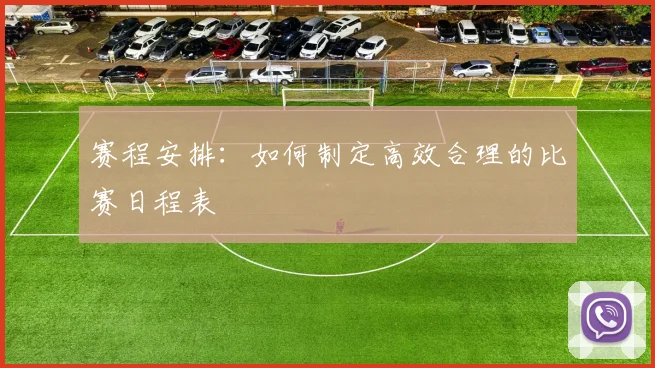 赛程安排：如何制定高效合理的比赛日程表