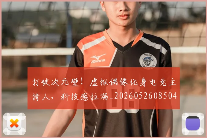 打破次元壁！虚拟偶像化身电竞主持人，科技感拉满_20260526085049