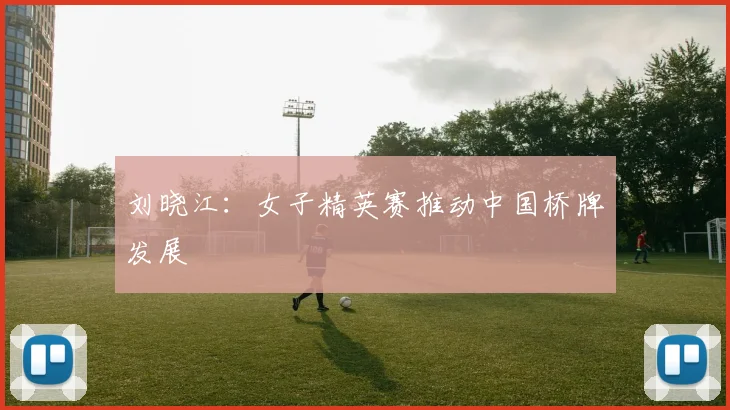 刘晓江:女子精英赛推动中国桥牌发展