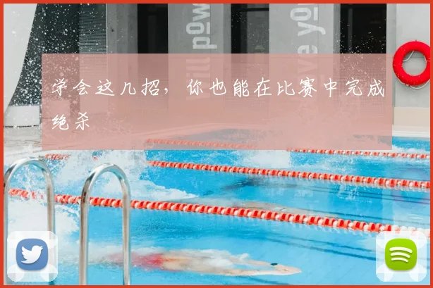 学会这几招,你也能在比赛中完成绝杀
