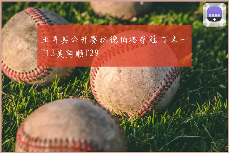 土耳其公开赛林德伯格夺冠 丁文一T13吴阿顺T29