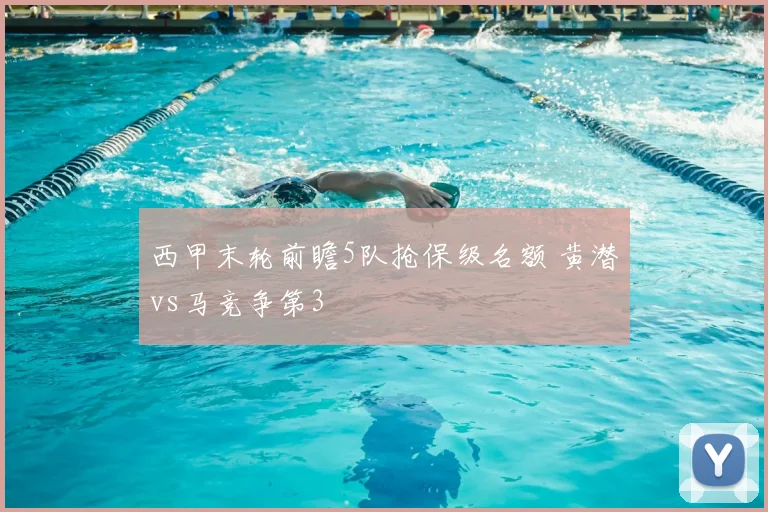 西甲末轮前瞻5队抢保级名额 黄潜vs马竞争第3