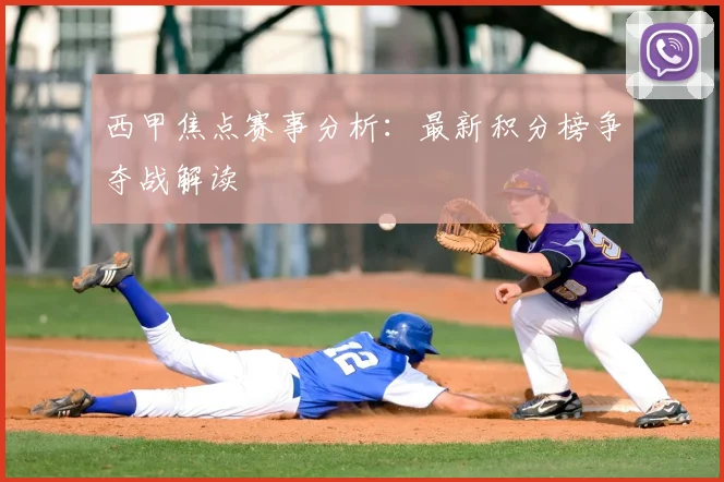 西甲焦点赛事分析:最新积分榜争夺战解读