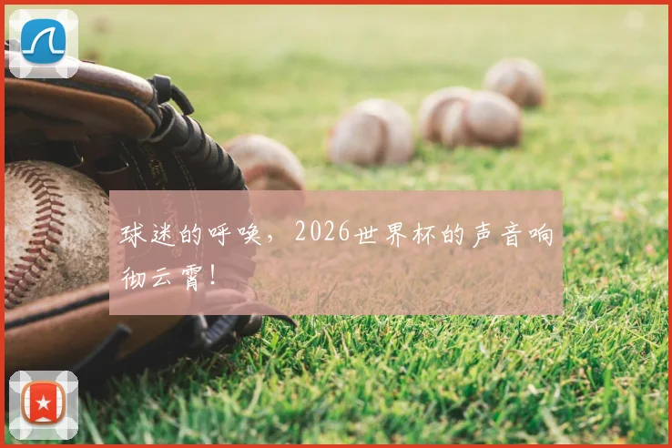 球迷的呼唤,2026世界杯的声音响彻云霄!