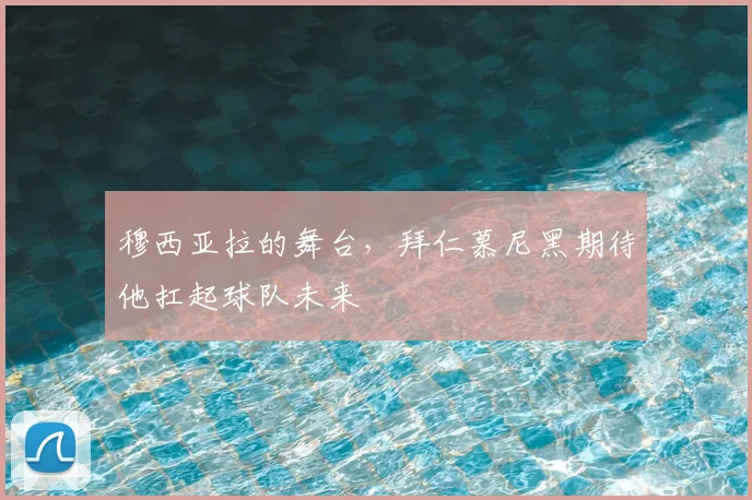 穆西亚拉的舞台,拜仁慕尼黑期待他扛起球队未来