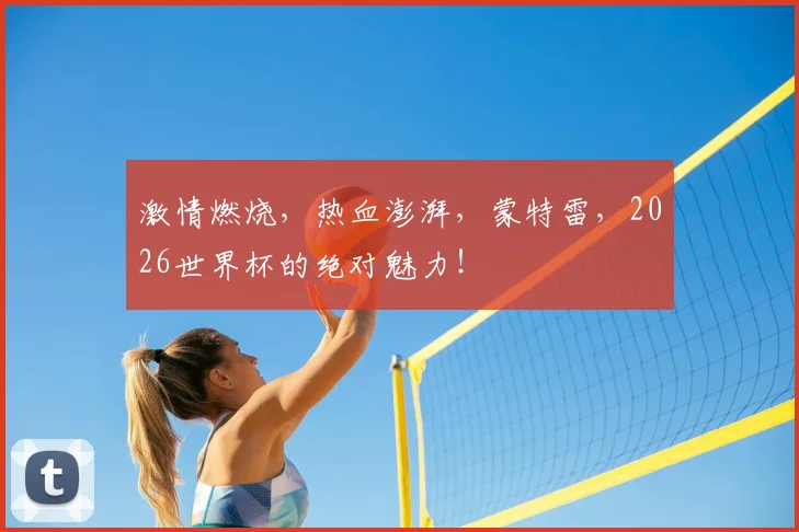 激情燃烧，热血澎湃，蒙特雷，2026世界杯的绝对魅力！