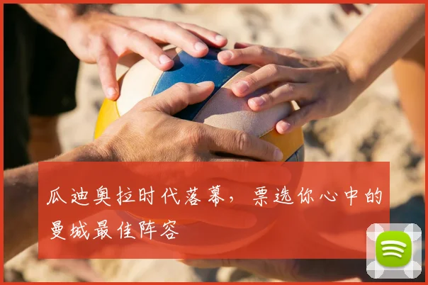 瓜迪奥拉时代落幕,票选你心中的曼城最佳阵容