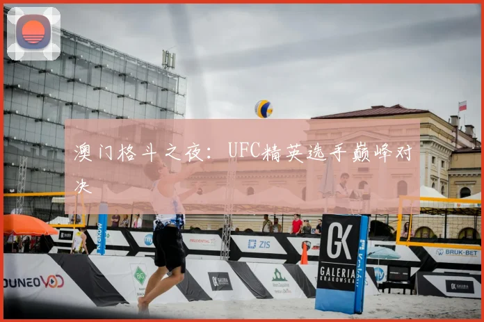 澳门格斗之夜:UFC精英选手巅峰对决