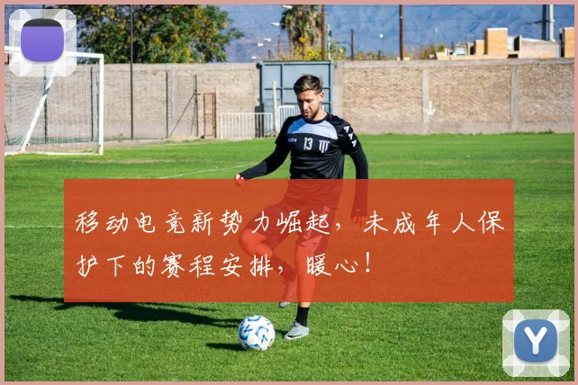 移动电竞新势力崛起,未成年人保护下的赛程安排,暖心!