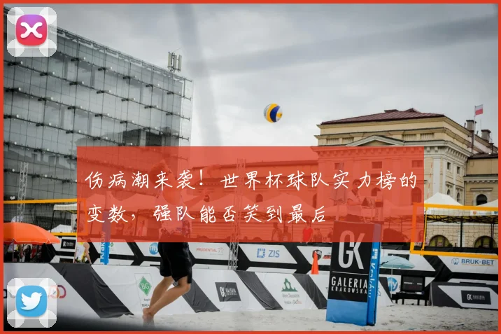 伤病潮来袭!世界杯球队实力榜的变数,强队能否笑到最后