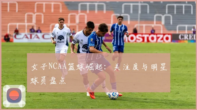 女子NCAA篮球崛起:关注度与明星球员盘点