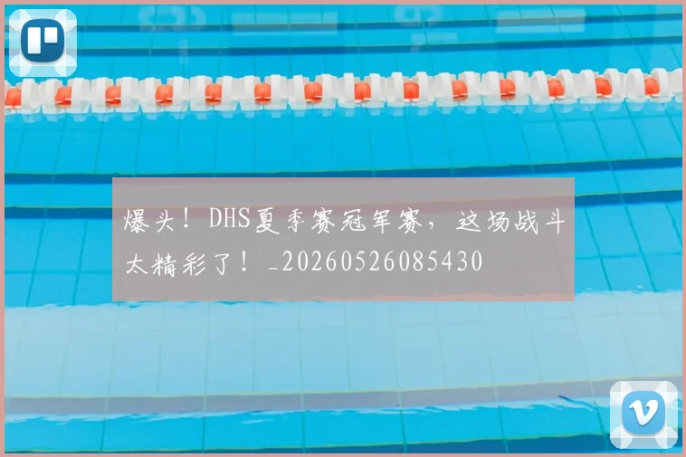 爆头！DHS夏季赛冠军赛，这场战斗太精彩了！_20260526085430