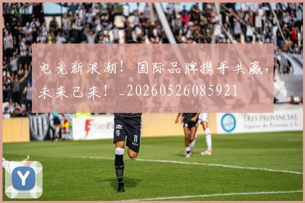 电竞新浪潮!国际品牌携手共赢,未来已来!_20260526085921