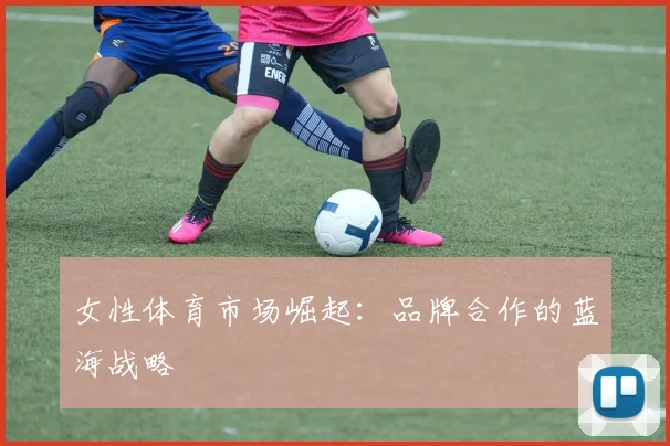 女性体育市场崛起：品牌合作的蓝海战略
