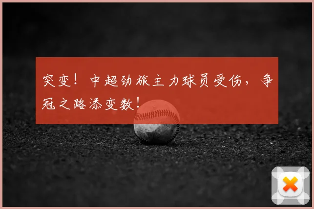 突变!中超劲旅主力球员受伤,争冠之路添变数!