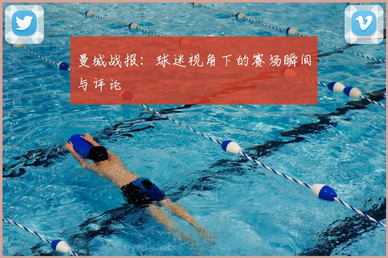 曼城战报：球迷视角下的赛场瞬间与评论