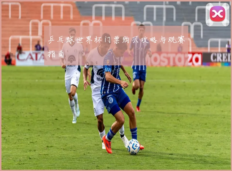 乒乓球世界杯门票购买攻略与观赛指南