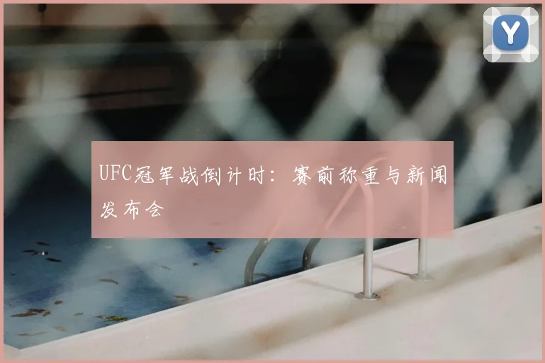 UFC冠军战倒计时：赛前称重与新闻发布会