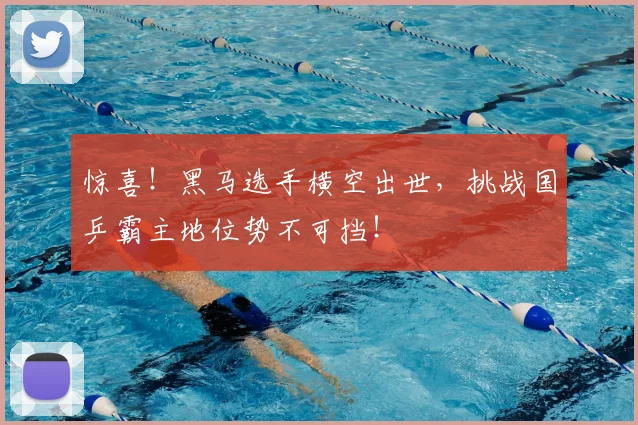 惊喜！黑马选手横空出世，挑战国乒霸主地位势不可挡！