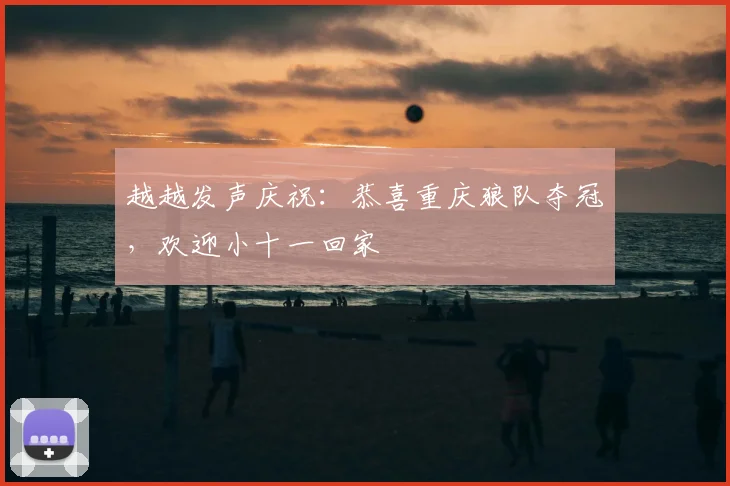 越越发声庆祝:恭喜重庆狼队夺冠,欢迎小十一回家
