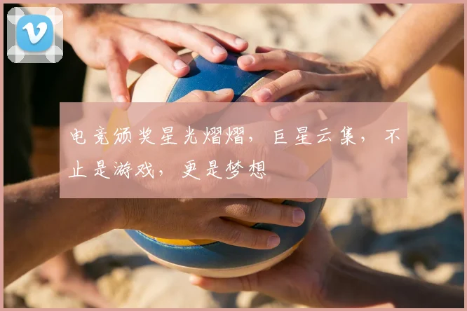 电竞颁奖星光熠熠,巨星云集,不止是游戏,更是梦想