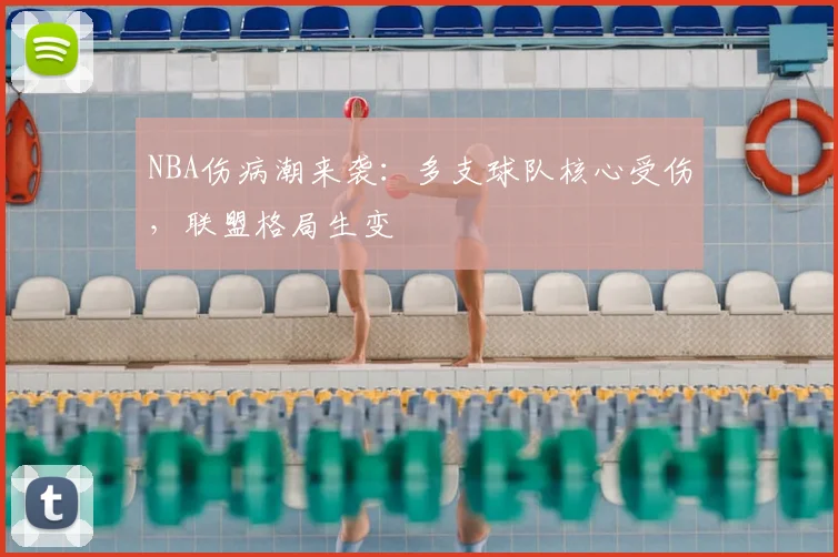 NBA伤病潮来袭：多支球队核心受伤，联盟格局生变