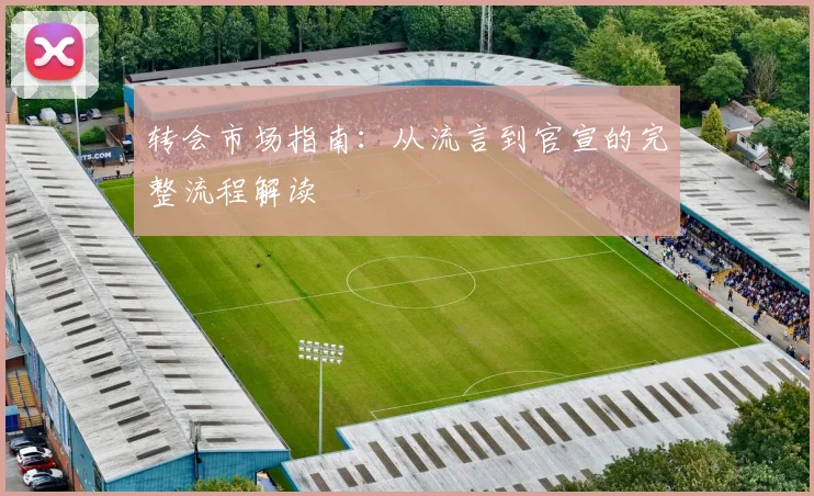 转会市场指南：从流言到官宣的完整流程解读