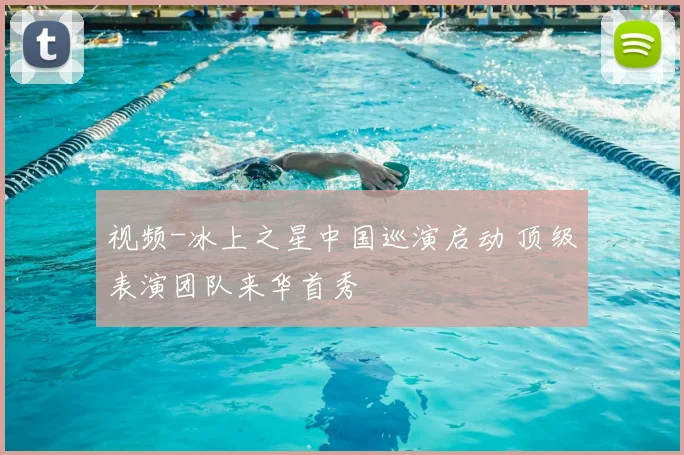 视频-冰上之星中国巡演启动 顶级表演团队来华首秀