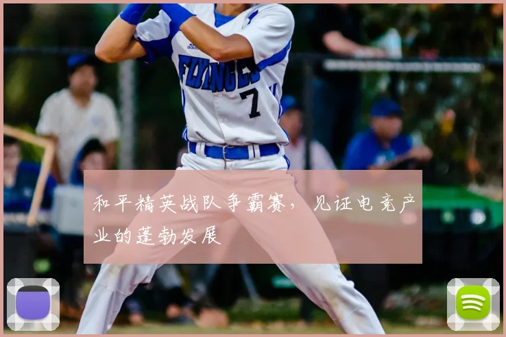和平精英战队争霸赛，见证电竞产业的蓬勃发展