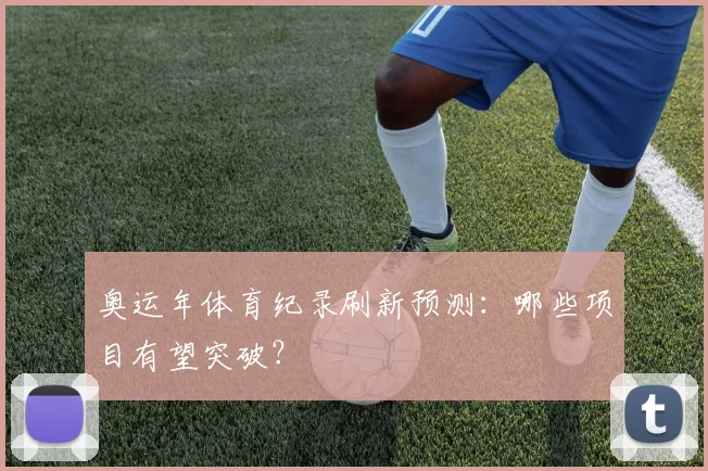 奥运年体育纪录刷新预测：哪些项目有望突破？