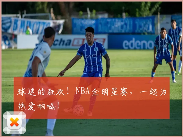 球迷的狂欢！NBA全明星赛，一起为热爱呐喊！